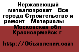 Нержавеющий металлопрокат - Все города Строительство и ремонт » Материалы   . Московская обл.,Красноармейск г.